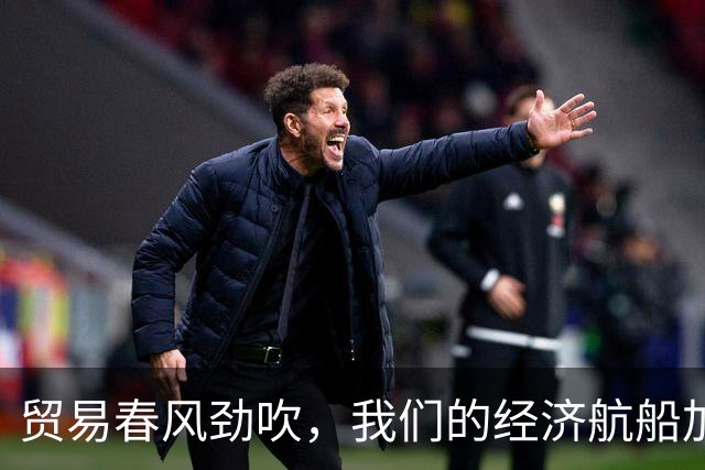 贸易春风劲吹，我们的经济航船加速启航！